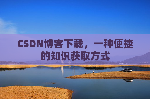 CSDN博客下载,一种便捷的知识获取方式